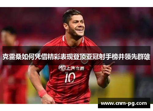 克雷桑如何凭借精彩表现登顶亚冠射手榜并领先群雄