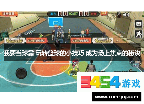 我要当球霸 玩转篮球的小技巧 成为场上焦点的秘诀