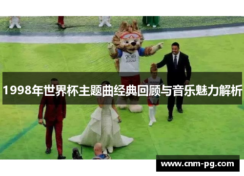 1998年世界杯主题曲经典回顾与音乐魅力解析