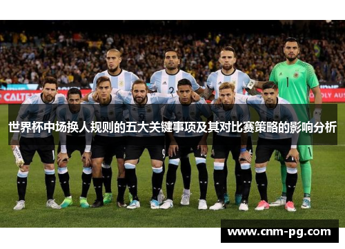 世界杯中场换人规则的五大关键事项及其对比赛策略的影响分析