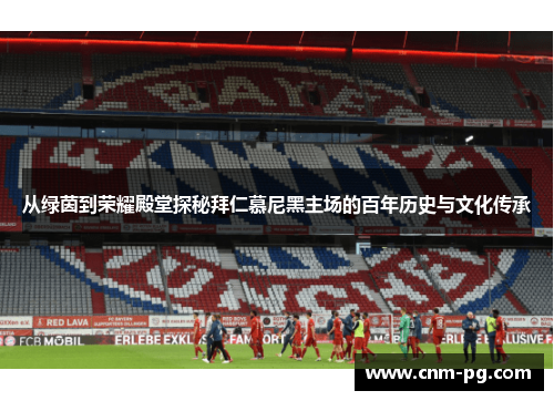从绿茵到荣耀殿堂探秘拜仁慕尼黑主场的百年历史与文化传承 从绿茵到荣耀殿堂探秘拜仁慕尼黑主场的百年历史与文化传承