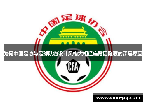 为何中国足协与足球队徽设计风格大相径庭背后隐藏的深层原因 为何中国足协与足球队徽设计风格大相径庭背后隐藏的深层原因