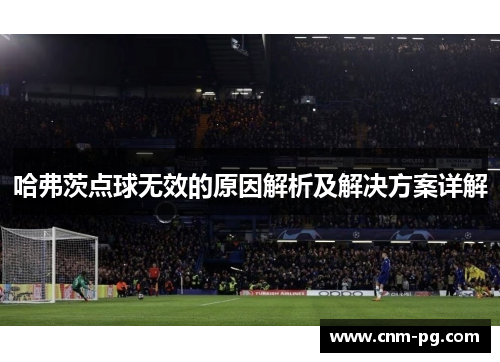 哈弗茨点球无效的原因解析及解决方案详解 哈弗茨点球无效的原因解析及解决方案详解
