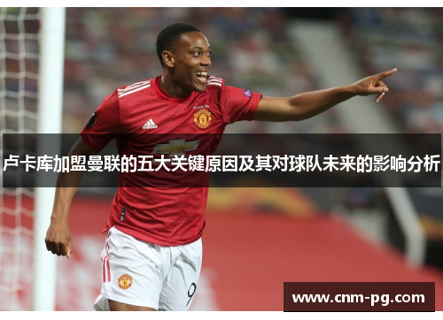 卢卡库加盟曼联的五大关键原因及其对球队未来的影响分析