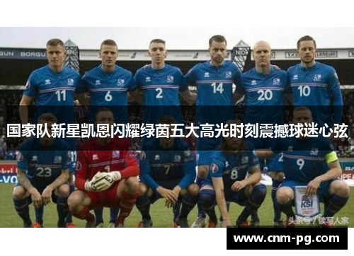 国家队新星凯恩闪耀绿茵五大高光时刻震撼球迷心弦 国家队新星凯恩闪耀绿茵五大高光时刻震撼球迷心弦