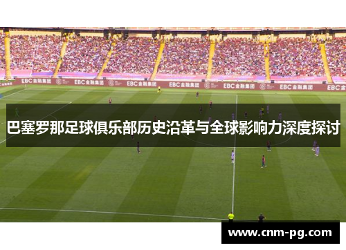 巴塞罗那足球俱乐部历史沿革与全球影响力深度探讨 巴塞罗那足球俱乐部历史沿革与全球影响力深度探讨