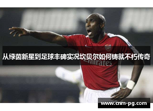 从绿茵新星到足球丰碑实况坎贝尔如何铸就不朽传奇 从绿茵新星到足球丰碑实况坎贝尔如何铸就不朽传奇