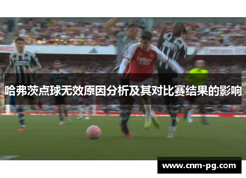 哈弗茨点球无效原因分析及其对比赛结果的影响