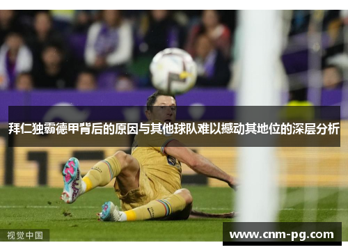 拜仁独霸德甲背后的原因与其他球队难以撼动其地位的深层分析 拜仁独霸德甲背后的原因与其他球队难以撼动其地位的深层分析