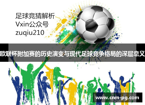 欧联杯附加赛的历史演变与现代足球竞争格局的深层意义 欧联杯附加赛的历史演变与现代足球竞争格局的深层意义