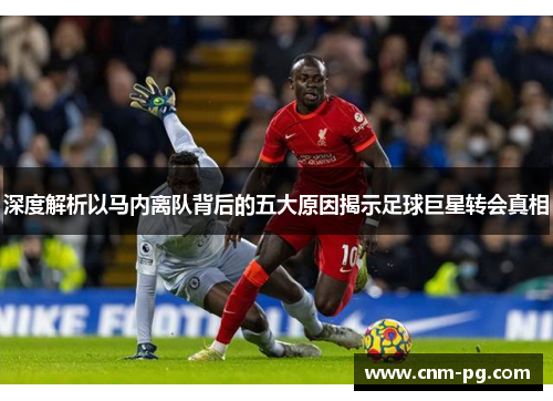 深度解析以马内离队背后的五大原因揭示足球巨星转会真相