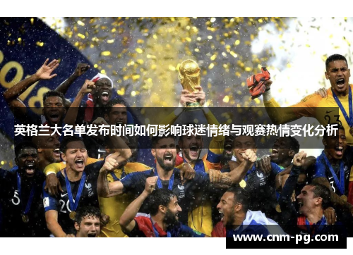 英格兰大名单发布时间如何影响球迷情绪与观赛热情变化分析 英格兰大名单发布时间如何影响球迷情绪与观赛热情变化分析