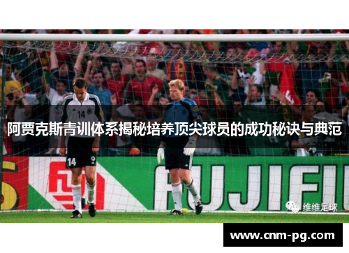阿贾克斯青训体系揭秘培养顶尖球员的成功秘诀与典范 阿贾克斯青训体系揭秘培养顶尖球员的成功秘诀与典范