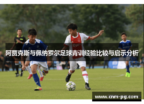 阿贾克斯与佩纳罗尔足球青训经验比较与启示分析 阿贾克斯与佩纳罗尔足球青训经验比较与启示分析