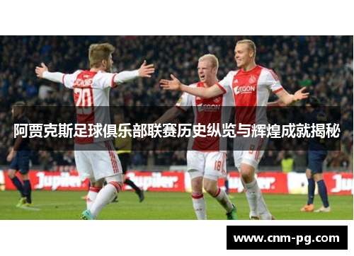 阿贾克斯足球俱乐部联赛历史纵览与辉煌成就揭秘 阿贾克斯足球俱乐部联赛历史纵览与辉煌成就揭秘