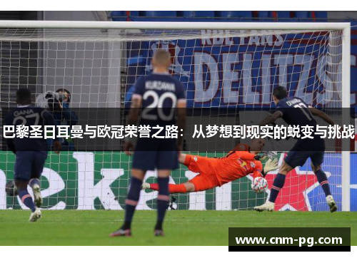 巴黎圣日耳曼与欧冠荣誉之路:从梦想到现实的蜕变与挑战 巴黎圣日耳曼与欧冠荣誉之路:从梦想到现实的蜕变与挑战