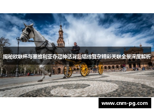 揭秘欧联杯与塞维利亚夺冠神话背后错综复杂精彩关联全景深度解析