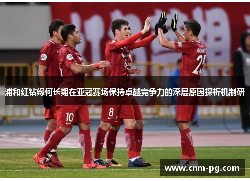 浦和红钻缘何长期在亚冠赛场保持卓越竞争力的深层原因探析机制研 浦和红钻缘何长期在亚冠赛场保持卓越竞争力的深层原因探析机制研