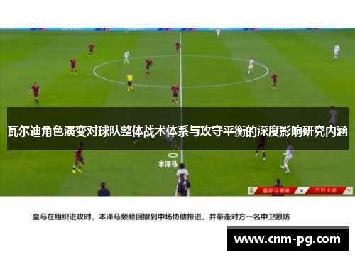 瓦尔迪角色演变对球队整体战术体系与攻守平衡的深度影响研究内涵 瓦尔迪角色演变对球队整体战术体系与攻守平衡的深度影响研究内涵