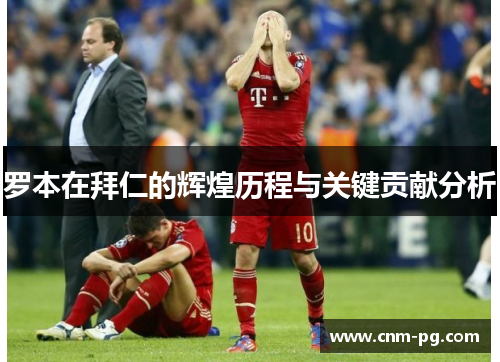 罗本在拜仁的辉煌历程与关键贡献分析 罗本在拜仁的辉煌历程与关键贡献分析