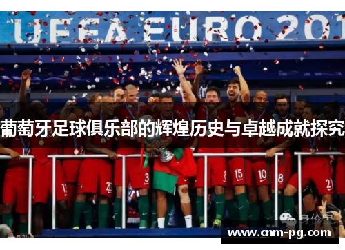 葡萄牙足球俱乐部的辉煌历史与卓越成就探究 葡萄牙足球俱乐部的辉煌历史与卓越成就探究