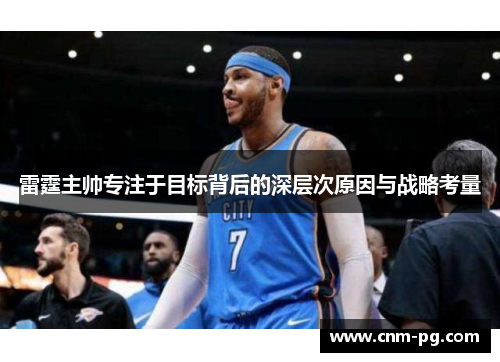 雷霆主帅专注于目标背后的深层次原因与战略考量 雷霆主帅专注于目标背后的深层次原因与战略考量