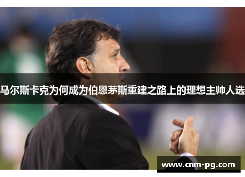 马尔斯卡克为何成为伯恩茅斯重建之路上的理想主帅人选 马尔斯卡克为何成为伯恩茅斯重建之路上的理想主帅人选