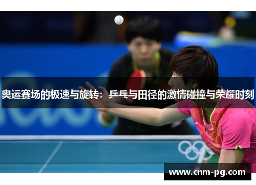 奥运赛场的极速与旋转:乒乓与田径的激情碰撞与荣耀时刻 奥运赛场的极速与旋转:乒乓与田径的激情碰撞与荣耀时刻