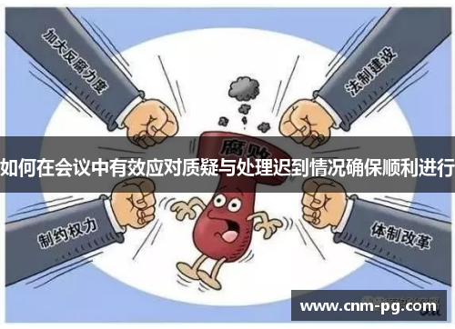 如何在会议中有效应对质疑与处理迟到情况确保顺利进行 如何在会议中有效应对质疑与处理迟到情况确保顺利进行