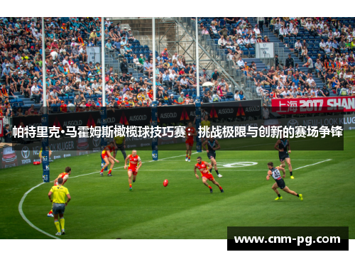 帕特里克·马霍姆斯橄榄球技巧赛：挑战极限与创新的赛场争锋