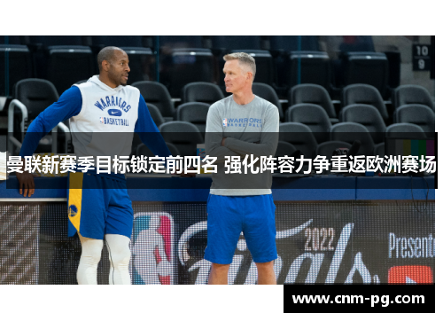 曼联新赛季目标锁定前四名 强化阵容力争重返欧洲赛场