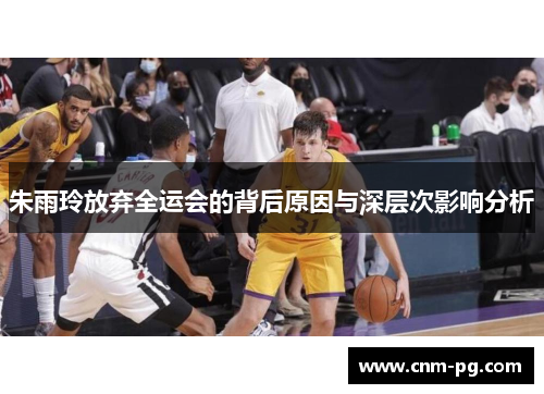 朱雨玲放弃全运会的背后原因与深层次影响分析