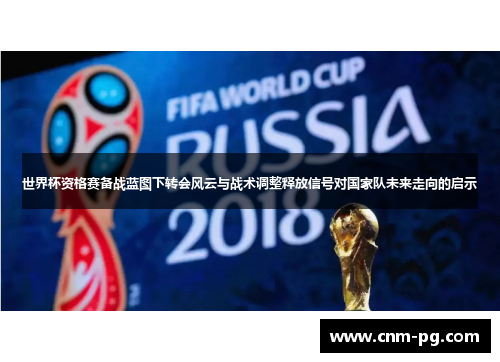 世界杯资格赛备战蓝图下转会风云与战术调整释放信号对国家队未来走向的启示