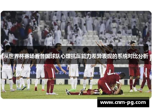 从世界杯赛场看各国球队心理抗压能力差异表现的系统对比分析