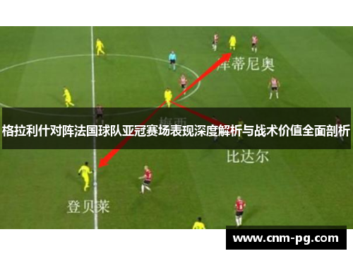 格拉利什对阵法国球队亚冠赛场表现深度解析与战术价值全面剖析