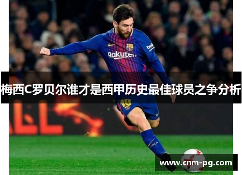 梅西C罗贝尔谁才是西甲历史最佳球员之争分析
