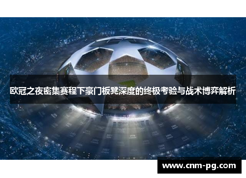 欧冠之夜密集赛程下豪门板凳深度的终极考验与战术博弈解析