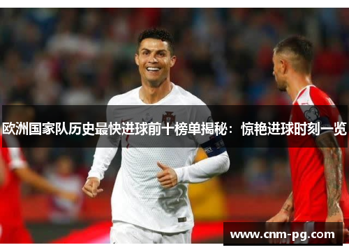 欧洲国家队历史最快进球前十榜单揭秘：惊艳进球时刻一览