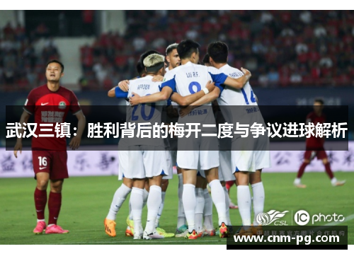 武汉三镇：胜利背后的梅开二度与争议进球解析