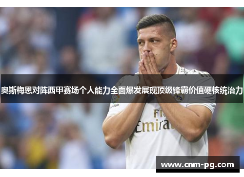奥斯梅恩对阵西甲赛场个人能力全面爆发展现顶级锋霸价值硬核统治力 奥斯梅恩对阵西甲赛场个人能力全面爆发展现顶级锋霸价值硬核统治力