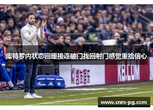 库特罗内状态回暖接连破门找回射门感觉重拾信心 库特罗内状态回暖接连破门找回射门感觉重拾信心