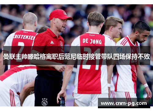 曼联主帅滕哈格离职后范尼临时接管带队四场保持不败 曼联主帅滕哈格离职后范尼临时接管带队四场保持不败