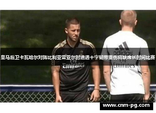 皇马后卫卡瓦哈尔对阵比利亚雷亚尔时遭遇十字韧带重伤将缺席长时间比赛 皇马后卫卡瓦哈尔对阵比利亚雷亚尔时遭遇十字韧带重伤将缺席长时间比赛
