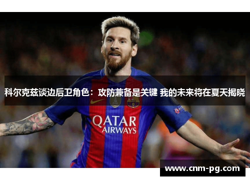 科尔克兹谈边后卫角色：攻防兼备是关键 我的未来将在夏天揭晓