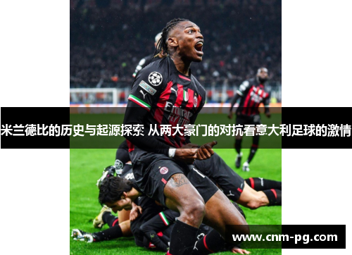 米兰德比的历史与起源探索 从两大豪门的对抗看意大利足球的激情 米兰德比的历史与起源探索 从两大豪门的对抗看意大利足球的激情