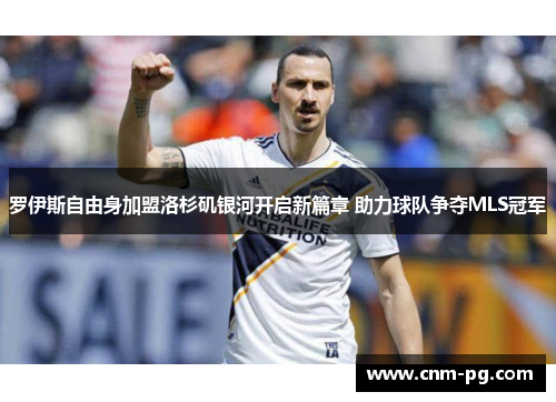 罗伊斯自由身加盟洛杉矶银河开启新篇章 助力球队争夺MLS冠军