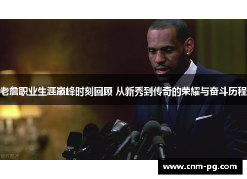 老詹职业生涯巅峰时刻回顾 从新秀到传奇的荣耀与奋斗历程