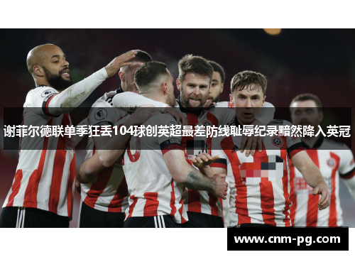 谢菲尔德联单季狂丢104球创英超最差防线耻辱纪录黯然降入英冠