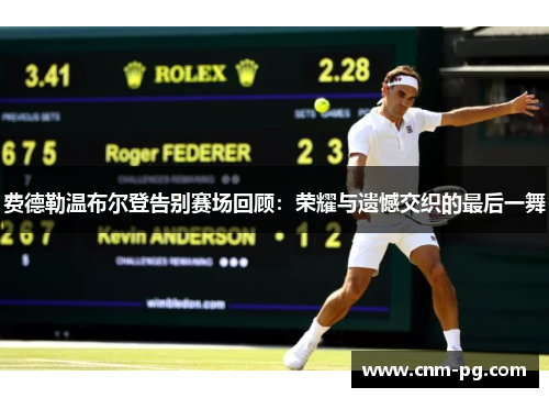 费德勒温布尔登告别赛场回顾：荣耀与遗憾交织的最后一舞