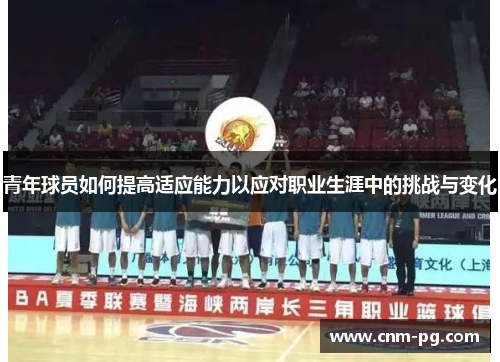 青年球员如何提高适应能力以应对职业生涯中的挑战与变化